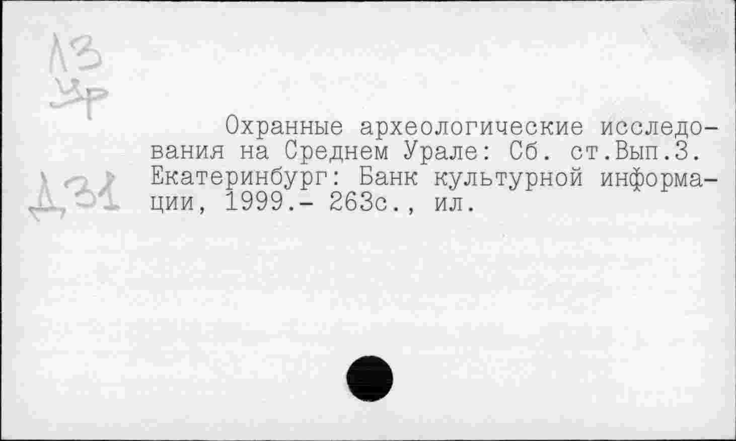 ﻿Охранные археологические исследования на Среднем Урале: Сб. ст.Вып.З. Екатеринбург: Банк культурной информации, 1999,- 263с., ил.